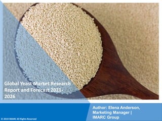 Copyright © IMARC Service Pvt Ltd. All Rights Reserved
Global Yeast Market Research
Report and Forecast 2021-
2026
Author: Elena Anderson,
Marketing Manager |
IMARC Group
© 2019 IMARC All Rights Reserved
 
