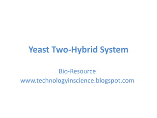 Yeast Two-Hybrid System
Bio-Resource
www.technologyinscience.blogspot.com
 