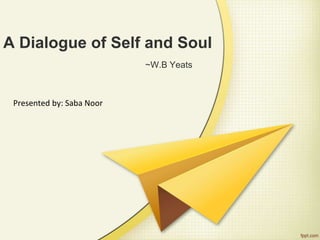 A Dialogue of Self and Soul
~W.B Yeats
Presented by: Saba Noor
 