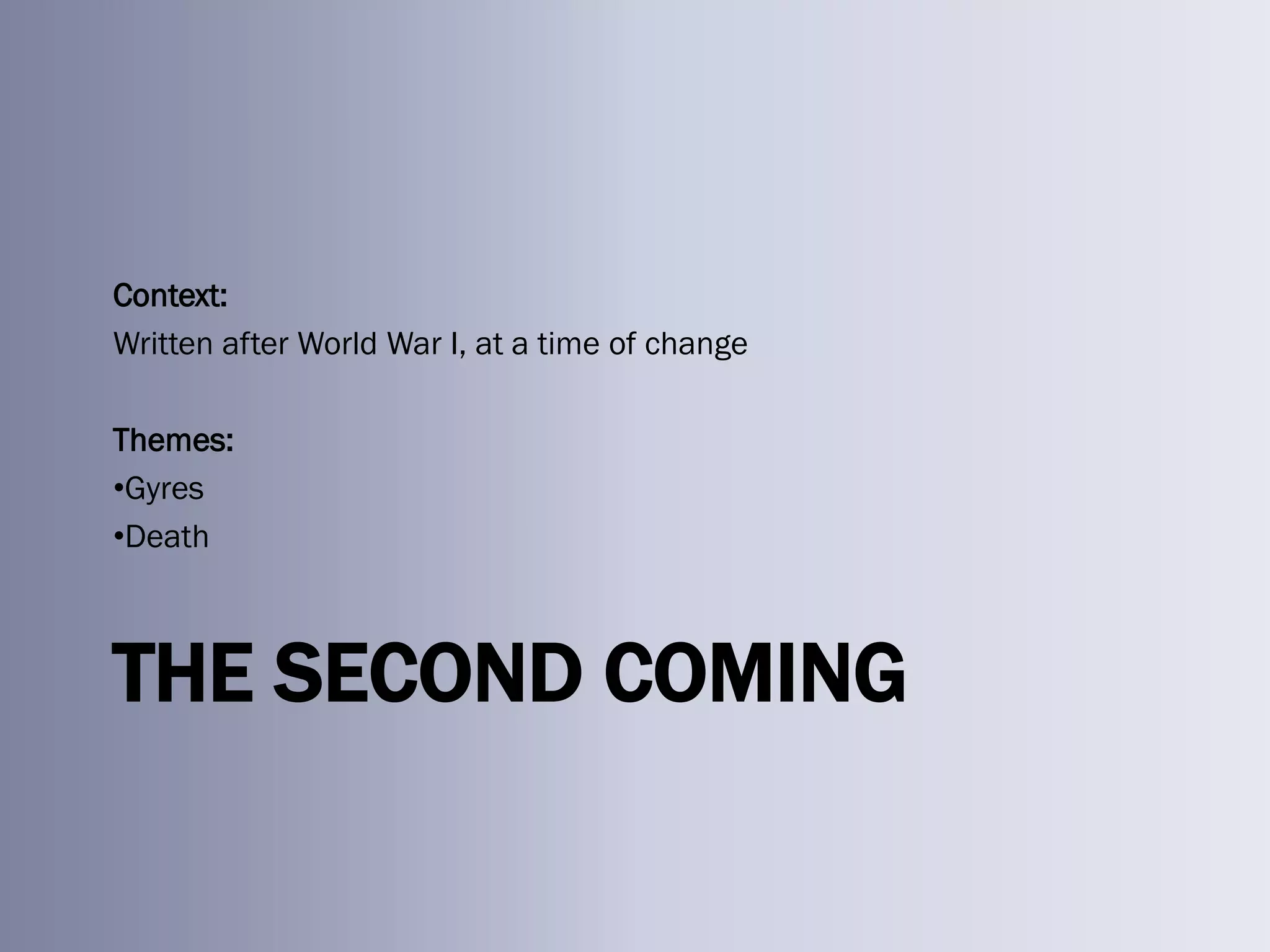 Context:
Written after World War I, at a time of change

Themes:
•Gyres
•Death



THE SECOND COMING
 