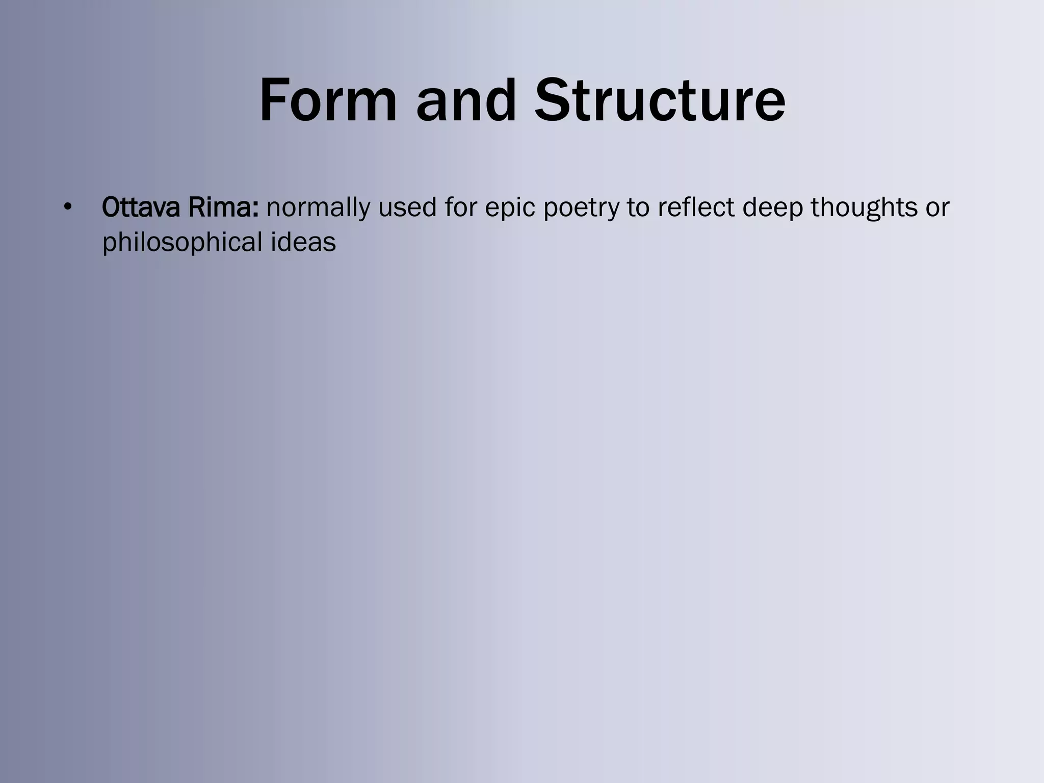 Form and Structure
• Ottava Rima: normally used for epic poetry to reflect deep thoughts or
  philosophical ideas
 