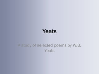 Yeats

A study of selected poems by W.B.
               Yeats
 