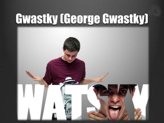 Gwastky (George Gwastky) 
 