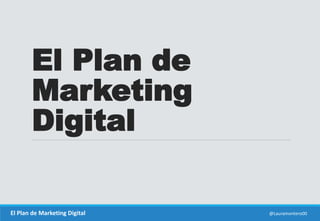 El Plan de 
Marketing 
Digital 
El Plan de Marketing Digital @Lauramontero00 
 