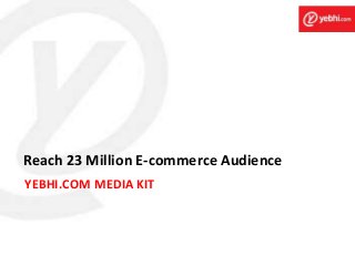 YEBHI.COM MEDIA KIT
Reach 23 Million E-commerce Audience
 