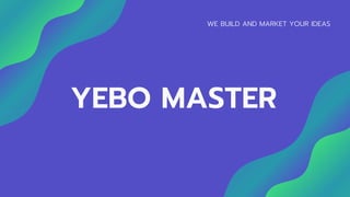 WE BUILD AND MARKET YOUR IDEAS
YEBO MASTER
 