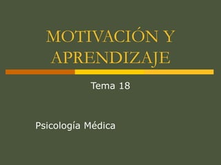 MOTIVACIÓN Y
APRENDIZAJE
Tema 18
Psicología Médica
 