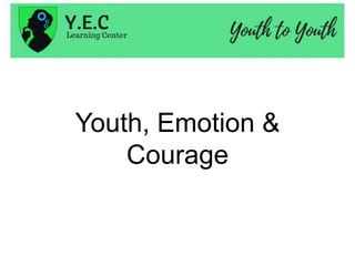 Youth, Emotion &
Courage
 