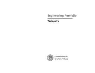 Engineering Portfolio
Yechun Fu
Cornell University
Master of Engineering
May 2016
 