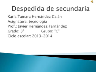 Karla Tamara Hernández Galán 
Asignatura: tecnología 
Prof.: Javier Hernández Fernández 
Grado: 3º Grupo: ”C” 
Ciclo escolar: 2013-2014 
 