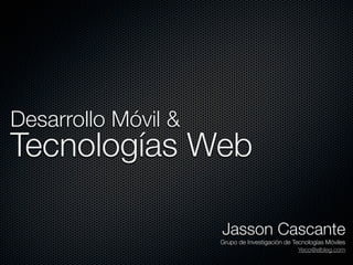 Desarrollo Móvil &
Tecnologías Web

                     Jasson Cascante
                     Grupo de Investigación de Tecnologías Móviles
                                                 Yeco@elbleg.com
 