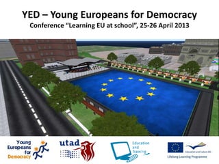 YED – Young Europeans for Democracy
Conference “Learning EU at school”, 25-26 April 2013
 
