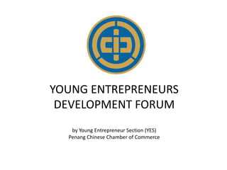 YOUNG ENTREPRENEURS
DEVELOPMENT FORUM
by Young Entrepreneur Section (YES)
Penang Chinese Chamber of Commerce
 