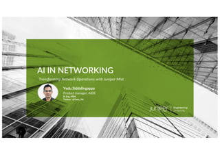 © 2020 Juniper Networks Juniper Confidential
Juniper Business Use Only
AI IN NETWORKING
Yedu Siddalingappa
Product manager, AIDE
B. Eng, MBA.
Twitter: @Yedu_Sid
Transforming Network Operations with Juniper Mist
 