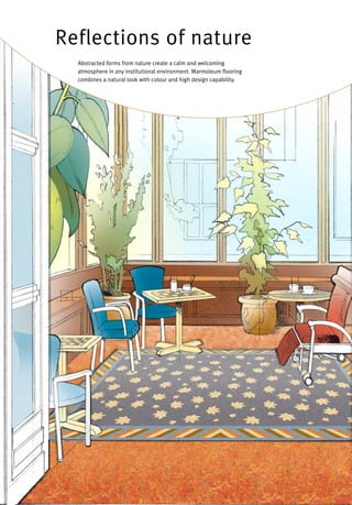 Reflections of nature
Abstracted forms from nature create a calm and welcoming
atmosphere in any institutional environment. Marmoleum flooring
combines a natural look with colour and high design capability.
 