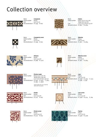 Collection overview
Campanula
80034
100 x 10 cm
A: 2939 B: 607
Avalon
80041 (33,3 x 33,3 cm)
80042 (50 x 50 cm)
33,3 x 33,3 cm/50 x 50 cm
A: 3871 B: 3874
Messina
80043
100 x 10 cm
A: 3871 B: 3874
Messina corner
80044
10 x 10 cm
A: 3871 B: 3874
Campanula corner
80035
10 x 10 cm
A: 2939 B: 607
Artisana
80036
100 x 33,3 cm
A: 3858 B: 3207
Ornate
80039
100 x 33,3 cm
A: 3127 B: 607
Ornate corner
80040
33,3 x 33,3 cm
A: 3127 B: 607
Tsarina
80047
170 x 170 cm
A: 3406 B: 3206
Persian maple
80037 (133 x 200 cm)
80038 (200 x 300 cm)
133 x 200 cm/200 x 300 cm
A: 3403 B: 3415 C: 3825
D: 3870 E: 3828
(insets larger than 200 cm will be
delive redin two parts)
Lace
80045
100 x 11,1 cm
A: 3038 B: 3055 C: 3174
D: 3182 E: 769
Lace corner
80046
11,1 x 11,1 cm
A: 3038 B: 3174 E: 769
Name
Article number
Size
Standardcolours
:
:
:
:
Name
Article number
Size
Standard colours
:
:
:
:
Name
Article number
Size
Standard colours
:
:
:
:
Name
Article number
Size
Standard colours
:
:
:
:
Name
Article number
Size
Standard colours
:
:
:
:
Name
Article number
Size
Standard colours
:
:
:
:
Name
Article number
Size
Standard colours
:
:
:
:
Name
Article number
Size
Standardcolours
:
:
:
:
Name
Article number
Size
Standardcolours
:
:
:
:
Name
Article number
Size
Standardcolours
:
:
:
:
Name
Article number
Size
Standardcolours
:
:
:
:
Name
Article number
Size
Standardcolours
:
:
:
:
 