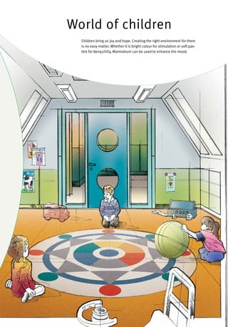 World of children
Children bring us joy and hope. Creating the right environment for them
is no easy matter. Whether it is bright colour for stimulation or soft pas-
tels for tranquillity, Marmoleum can be used to enhance the mood.
 