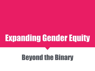 Beyond the Binary
Expanding Gender Equity
 