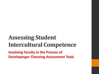 Assessing Student
Intercultural Competence
Involving Faculty in the Process of
Developingor Choosing Assessment Tools
 