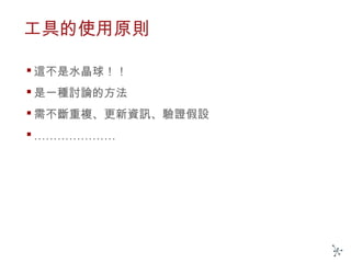 工具的使用原則
 這不是水晶球！！
 是一種討論的方法
 需不斷重複、更新資訊、驗證假設
 …………………
 