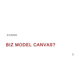 BIZ MODEL CANVAS?
各位熟悉的
 