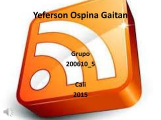 Yeferson Ospina Gaitan
Grupo
200610_5
Cali
2015
 