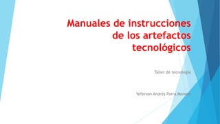 Manuales de instrucciones
de los artefactos
tecnológicos
Taller de tecnología
Yeferson Andrés Parra Moreno
 