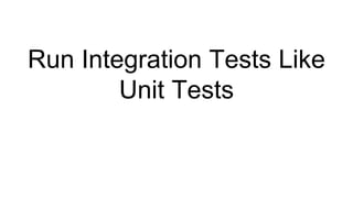 Run Integration Tests Like
Unit Tests
 