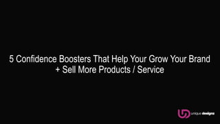 5 Confidence Boosters That Help Your Grow Your Brand
+ Sell More Products / Service
 