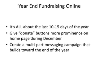 It’s ALL about the last 10-15 days of the yearGive “donate” buttons more prominence on home page during DecemberCreate a multi-part messaging campaign that builds toward the end of the yearYear End Fundraising Online