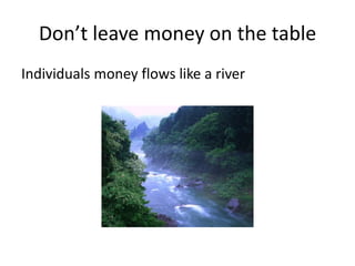 Don’t leave money on the tableIndividuals money flows like a river