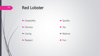 Red Lobster
 Hospitality
 Fairness
 Caring
 Respect
 Quality
 Zip
 Balance
 Fun
64
 
