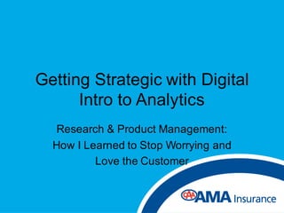 Getting Strategic with Digital
Intro to Analytics
Research & Product Management:
How I Learned to Stop Worrying and
Love the Customer
 