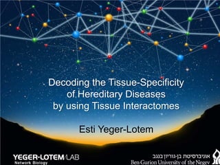 Decoding the Tissue-Specificity
of Hereditary Diseases
by using Tissue Interactomes
Esti Yeger-Lotem
 