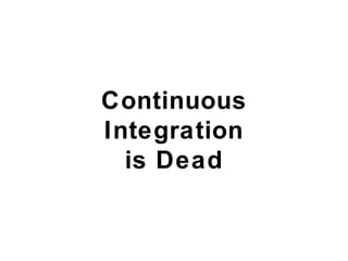 Continuous
Integration
is Dead
 