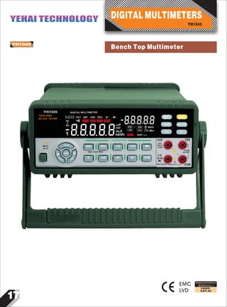 17
IEC61010-1
1000V
CAT.III
YH1045
EMC
LVD
YH1045
~
DIGITAL MULTIMETER
51000
88888AC
VOLT AMP OHM FREQ
SELECT
dBm-Ω
RANGE
REL
MAX/MIN
POWER
OFF
ON
CLEAR
MEM
VIEW VIEW
ACV DCV
A mA
mV
μA
Hz
Ω
mA
MAX
500mA
FUSED
ΩV
Hz
10A
FUSED
10A MAX
COMMAX 1000V 1000V CAT.II
MAX 1000V RMS
Hz
HOLD
RS232
~
TRUE-RMS
RS-232 PCLINK
88888
DC μnF
mV
mμA
mkΩHz
MAX MIN
AVG
Ω MkHz
% dBm
wait
FOUNCTION
REL
Designed and Conforms to
YH1045
DIGITAL MULTIMETERSYEHAI TECHNOLOGYYEHAI TECHNOLOGY
Bench Top Multimeter
 