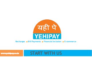 www.yehipay.co.in START WITH US
Recharges .Bill Payments .Financial Inclusion .E-commerce
 