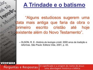 “Alguns estudiosos sugerem uma
data mais antiga que faria da obra o
primeiro escrito cristão até hoje
existente além do Novo Testamento”.
– OLSON, R. E. História da teologia cristã: 2000 anos de tradição e
reformas. São Paulo: Editora Vida, 2001, p. 43.
A Trindade e o batismo
 