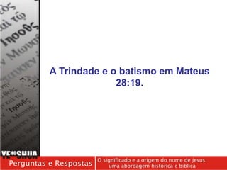 A Trindade e o batismo em Mateus
28:19.
 
