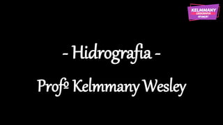 - Hidrografia -
Profº Kelmmany Wesley
 