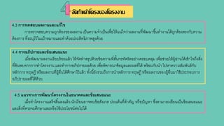 4.3 การทดสอบผลงานและแก้ไข
การตรวจสอบความถูกต้องของผลงาน เป็นความจาเป็นเพื่อให้แน่ใจว่าผลงานที่พัฒนาขึ้นทางานได้ถูกต้องตรงกับความ
ต้องการ ที่ระบุไว้ในเป้าหมายและทาด้วยประสิทธิภาพสูงด้วย
4.4 การอภิปรายและข้อเสนอแนะ
เมื่อพัฒนาผลงานเรียบร้อยแล้วให้จัดทาสรุปด้วยข้อความที่สั้นกะทัดรัดอย่างครอบคลุม เพื่อช่วยให้ผู้อ่านได้เข้าใจถึงสิ่ง
ที่ค้นพบจากการทาโครงงาน และทาการอภิปรายผลด้วย เพื่อพิจารณาข้อมูลและผลที่ได้ พร้อมกับนา ไปหาความสัมพันธ์กับ
หลักการ ทฤษฎี หรือผลงานที่ผู้อื่นได้ศึกษาไว้แล้ว ทั้งนี้ยังรวมถึงการนาหลักการทฤษฎี หรือผลงานของผู้อื่นมาใช้ประกอบการ
อภิปรายผลที่ได้ด้วย
4.5 แนวทางการพัฒนาโครงงานในอนาคตและข้อเสนอแนะ
เมื่อทาโครงงานเสร็จสิ้นลงแล้ว นักเรียนอาจพบข้อสังเกต ประเด็นที่สาคัญ หรือปัญหา ซึ่งสามารถเขียนเป็นข้อเสนอแนะ
และสิ่งที่ควรจะศึกษาและหรือใช้ประโยชน์ต่อไปได้
ัดทาเค้าโครงของโครงงาน
 