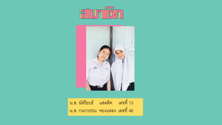 น.ส. นัสรียะฮ์ แสดดิค เลขที่ 13
น.ส. กนกวรรณ จองแหลง เลขที่ 46
 