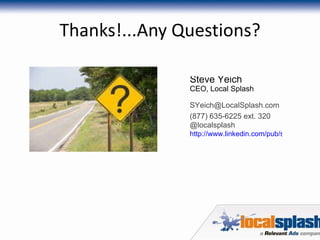 Thanks!...Any Questions? Steve Yeich CEO, Local Splash [email_address] (877) 635-6225 ext. 320   @localsplash http://www.linkedin.com/pub/steve-yeich/0/41/720   