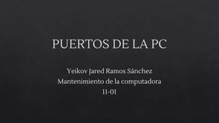 PUERTOS DE LA PC
Yeikov Jared Ramos Sánchez
Mantenimiento de la computadora
11-01
 