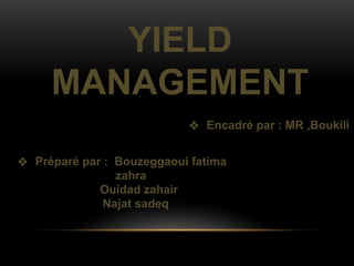 YIELD
MANAGEMENT
❖ Encadré par : MR ,Boukili
❖ Préparé par : Bouzeggaoui fatima
zahra
Ouidad zahair
Najat sadeq
 