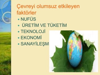 Çevreyi olumsuz etkileyen
faktörler
 NUFÜS
 ÜRETİM VE TÜKETİM
 TEKNOLOJİ
 EKONOMİ
 SANAYİLEŞME
 