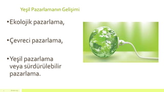 Yeşil Pazarlamanın Gelişimi
18 mart 20154
•Ekolojik pazarlama,
•Çevreci pazarlama,
•Yeşil pazarlama
veya sürdürülebilir
pazarlama.
 