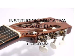 INSTITUCION EDUCATIVA
      LA GABRIELA
    YEIMAR GONZALES
        GRADO 9-3
       TECNOLOGIA

                      Page 1
 