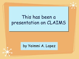 This has been a
presentation on CLAIMS



    by Yeimmi A. Lopez
 