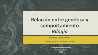 Relación entre genética y
comportamiento
Bilogía
Hasbleidy Loaiza Jiménez
Yeimmy Johanna Domínguez Portela
Corporación Universitaria
Iberoamericana
2019
 